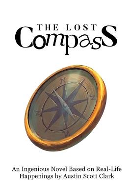 The Lost Compass: An Ingenious Novel Based on Real-Life Happenings by Austin Scott Clark - Austin Clark - cover