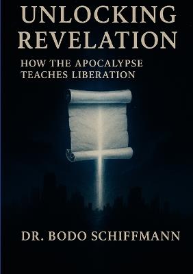 Unlocking Revelation: How the Apocalypse Teaches Liberation - Bodo Schiffmann - cover