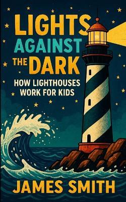 Lights Against the Dark: How Lighthouses Work for Kids - James Smith - cover
