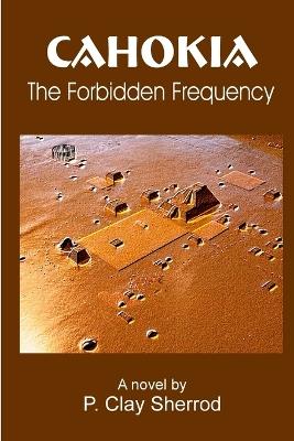 CAHOKIA - The Forbidden Frequency - P Clay Sherrod - cover