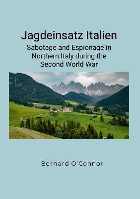 Jagdeinsatz Italien: Sabotage and Espionage in Northern Italy during the Second World War - Bernard O'Connor - cover
