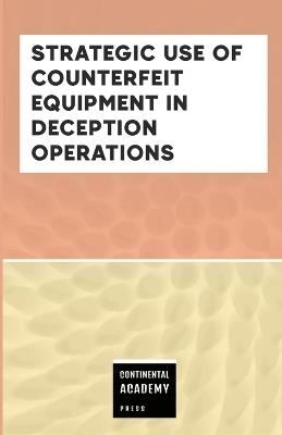 Strategic Use of Counterfeit Equipment in Deception Operations - Continental Academy Press - cover