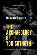 The Archaeology of Yog-Sothoth: The Kathu Journals out of Lovecraft's Providence, Vol 3