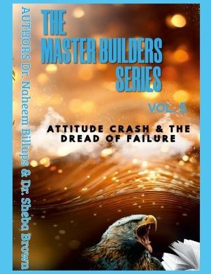 THE MASTER BUILDERS SERIES VOL. 5 Attitude Crash and the Dread of Failure - Naheem Billups,Sheba Brown - cover