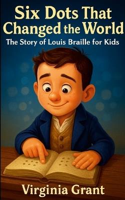 Six Dots That Changed the World: The Story of Louis Braille for Kids - Virginia Grant - cover