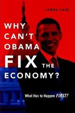 Why Can't Obama Fix the Economy?: What Has to Happen First?