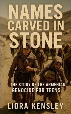 Names Carved in Stone: The Story of the Armenian Genocide For Teens - Liora Kensley - cover