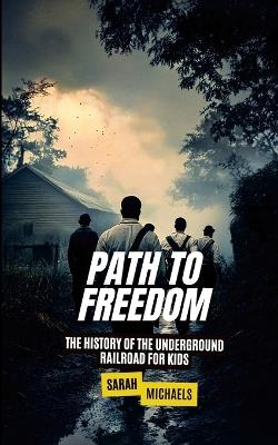 Path to Freedom: The History of the Underground Railroad for Kids - Sarah Michaels - cover