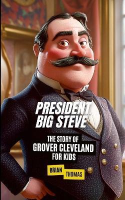 President Big Steve: The Story of Grover Cleveland - Brian Thomas - cover