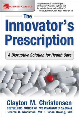 The Innovator's Prescription: A Disruptive Solution for Health Care - Clayton Christensen,Jerome Grossman,Jason Hwang - cover