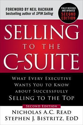 Selling to the C-Suite, Second Edition:  What Every Executive Wants You to Know About Successfully Selling to the Top - Nicholas A.C. Read,Stephen Bistritz - cover
