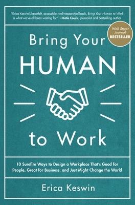 Bring Your Human to Work: 10 Surefire Ways to Design a Workplace That Is Good for People, Great for Business, and Just Might Change the World - Erica Keswin - cover