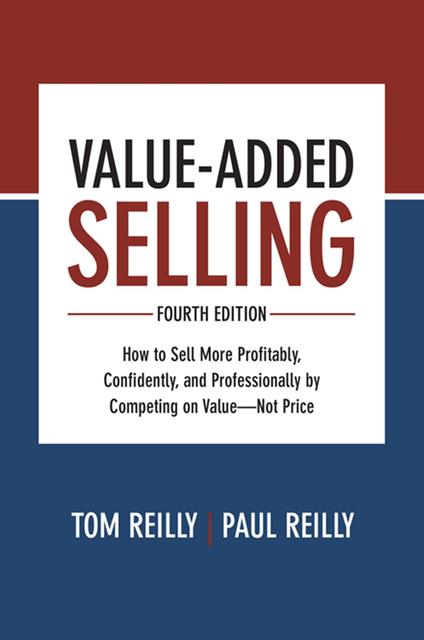 Value-Added Selling, Fourth Edition: How to Sell More Profitably, Confidently, and Professionally by Competing on Value—Not Price