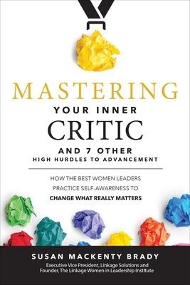 Mastering Your Inner Critic and 7 Other High Hurdles to Advancement: How the Best Women Leaders Practice Self-Awareness to Change What Really Matters - Susan Brady - cover