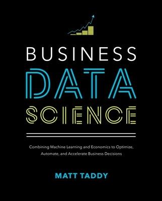 Business Data Science: Combining Machine Learning and Economics to Optimize, Automate, and Accelerate Business Decisions - Matt Taddy - cover