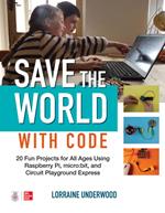 Save the World with Code: 20 Fun Projects for All Ages Using Raspberry Pi, micro:bit, and Circuit Playground Express