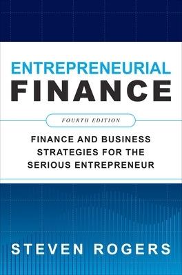 Entrepreneurial Finance, Fourth Edition: Finance and Business Strategies for the Serious Entrepreneur - Steven Rogers - cover