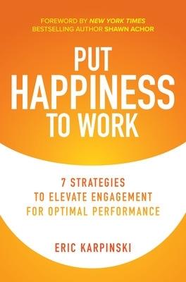 Put Happiness to Work: 7 Strategies to Elevate Engagement for Optimal Performance - Eric Karpinski,Shawn Achor - cover