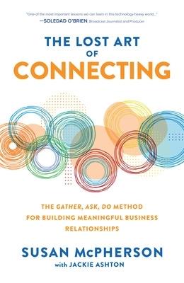 The Lost Art of Connecting: The Gather, Ask, Do Method for Building Meaningful Business Relationships - Susan McPherson,Jackie Ashton - cover