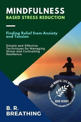 Mindfulness-Based Stress Reduction: Simple and Effective Techniques for Managing Stress and Cultivating Resilience - B R Breathing - cover