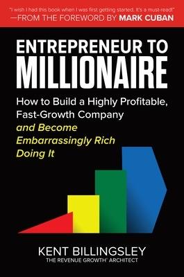 Entrepreneur to Millionaire: How to Build a Highly Profitable, Fast-Growth Company and Become Embarrassingly Rich Doing It - Kent Billingsley,Mark Cuban - cover