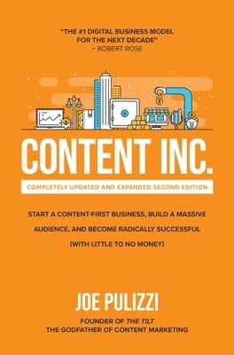 Content Inc., Second Edition: Start a Content-First Business, Build a Massive Audience and Become Radically Successful (With Little to No Money) - Joe Pulizzi - cover
