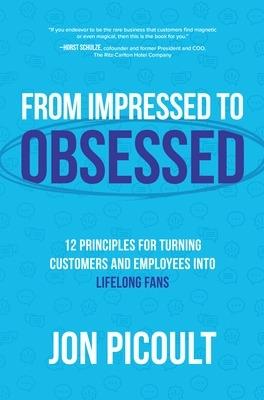 From Impressed to Obsessed: 12 Principles for Turning Customers and Employees into Lifelong Fans - Jon Picoult - cover