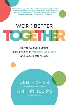 Work Better Together:  How to Cultivate Strong Relationships to Maximize Well-Being and Boost Bottom Lines - Jen Fisher,Anh Phillips - cover