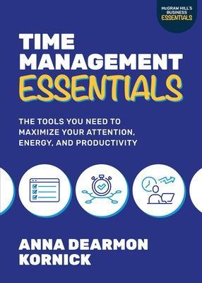 Time Management Essentials: The Tools You Need to Maximize Your Attention, Energy, and Productivity - Anna Dearmon Kornick - cover