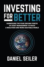 Investing for Better: Harnessing the Four Driving Forces of Asset Management to Build a Wealthier and More Equitable World