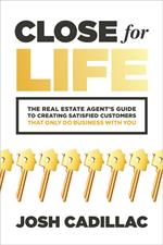 Close for Life: The Real Estate Agent's Guide to Creating Satisfied Customers that Only Do Business with You