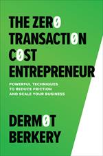 The Zero Transaction Cost Entrepreneur: Powerful Techniques to Reduce Friction and Scale Your Business