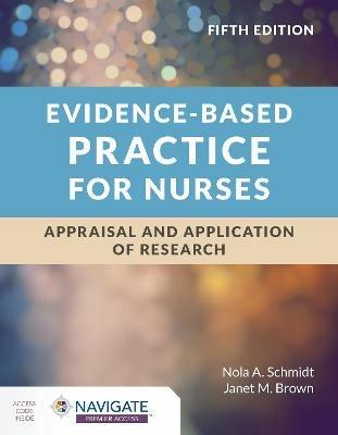Evidence-Based Practice for Nurses: Appraisal and Application of Research - Nola A. Schmidt,Janet M. Brown - cover