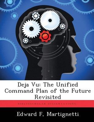 Deja Vu: The Unified Command Plan of the Future Revisited - Edward F Martignetti - cover