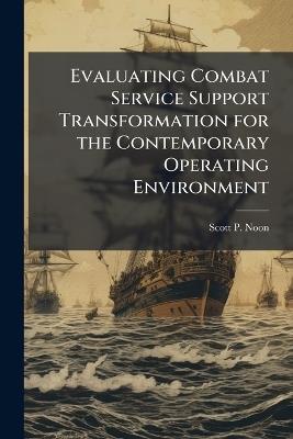 Evaluating Combat Service Support Transformation for the Contemporary Operating Environment - Scott P Noon - cover