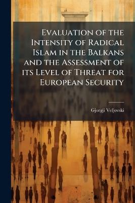 Evaluation of the Intensity of Radical Islam in the Balkans and the Assessment of its Level of Threat for European Security - Gjorgji Veljovski - cover