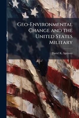 Geo-Environmental Change and the United States Military: How History can Inform Future Arctic Operations - David K Spencer - cover