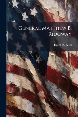 General Matthew B. Ridgway: A Commander's Maturation of Operational Art - Joseph R Kurz - cover