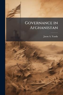 Governance in Afghanistan: Context and Possibilities - Jason A Yanda - cover