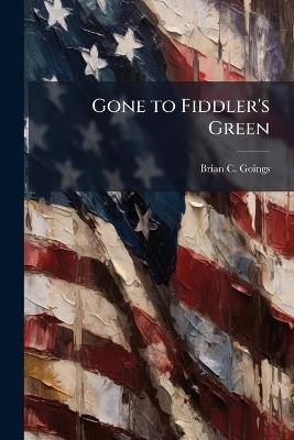 Gone to Fiddler's Green: Reconnaissance and Security for the Corps - Brian C Goings - cover