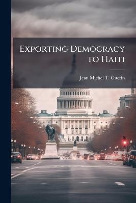 Exporting Democracy to Haiti: A Military Perspective - Jean-Michel T Guerin - cover