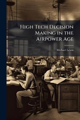 High Tech Decision Making in the Airpower Age - Michael Lewis - cover