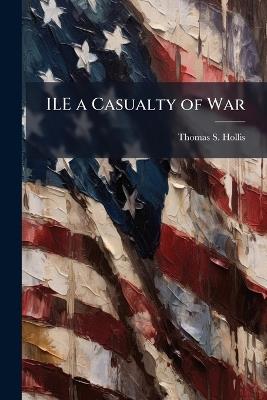 ILE a Casualty of War - Thomas S Hollis - cover
