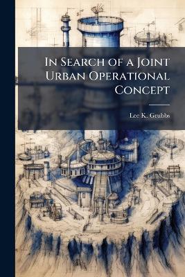In Search of a Joint Urban Operational Concept - Lee K Grubbs - cover