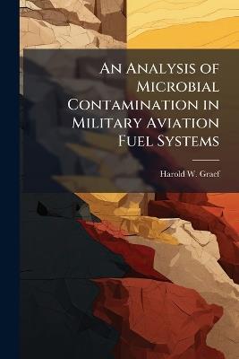 An Analysis of Microbial Contamination in Military Aviation Fuel Systems - Harold W Graef - cover