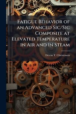 Fatigue Behavior of an Advanced Sic/Sic Composite at Elevated Temperature in Air and in Steam - Devon T Christensen - cover