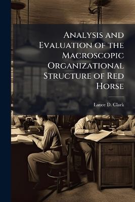 Analysis and Evaluation of the Macroscopic Organizational Structure of Red Horse - Lance D Clark - cover