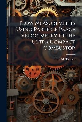 Flow Measurements Using Particle Image Velocimetry in the Ultra Compact Combustor - Levi M Thomas - cover