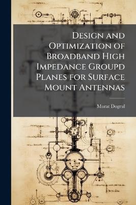 Design and Optimization of Broadband High Impedance Groupd Planes for Surface Mount Antennas - Murat Dogrul - cover