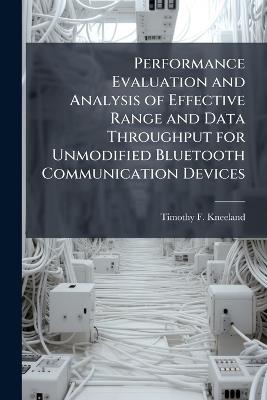 Performance Evaluation and Analysis of Effective Range and Data Throughput for Unmodified Bluetooth Communication Devices - Timothy F Kneeland - cover